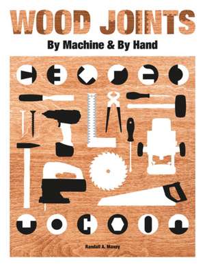 Wood Joints by Machine & Hand de Randall Maxey