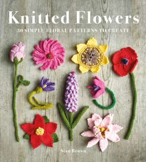 Knitted Flowers – 30 Simple Floral Patterns to Create de Sian Brown