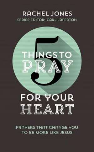 5 Things to Pray for Your Heart de Rachel Jones