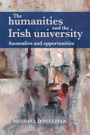 The Humanities and the Irish University de Michael O'Sullivan