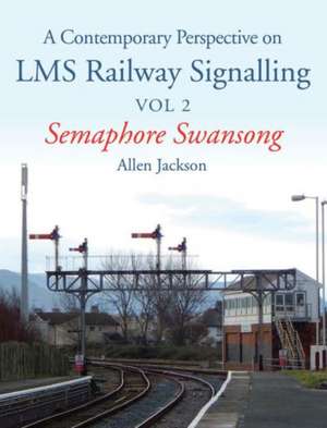 A Contemporary Perspective on Lms Railway Signalling Vol 2: Semaphore Swansong de ALLEN JACKSON