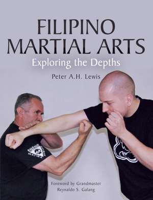 Filipino Martial Arts: Exploring the Depths de Peter A. H. Lewis