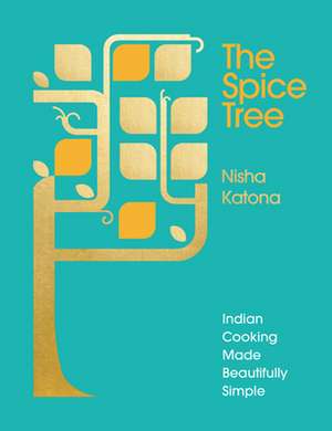 The Spice Tree: Indian Cooking Made Beautifully Simple de Nisha Katona