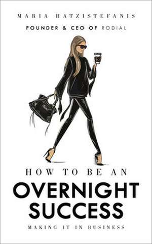 How to Be an Overnight Success de Maria Hatzistefanis