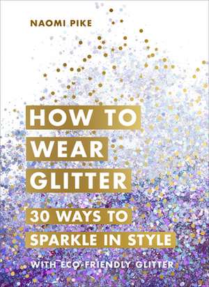 How to Wear Glitter: 30 Ways to Sparkle in Style de Naomi Pike