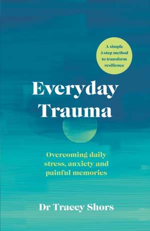 Everyday Trauma: Overcoming daily stress, anxiety and painful memories de Tracey Shors