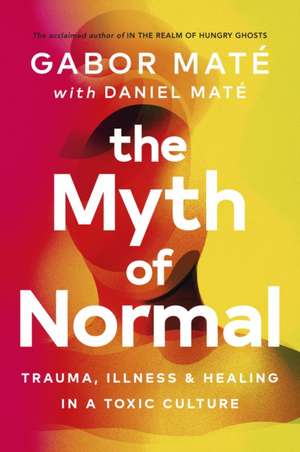 The Myth of Normal: Trauma, Illness & Healing in a Toxic Culture de Gabor Maté