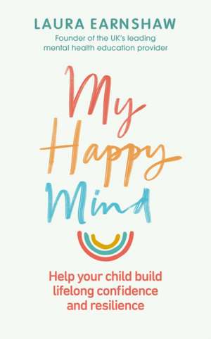 My Happy Mind: Help Your Child Build Life-Long Confidence, Self-Esteem and Resilience de Laura Earnshaw