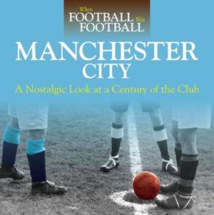 When Football Was Football: Manchester City: A Nostalgic Look at a Century of the Club de David Clayton