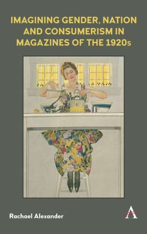 Imagining Gender, Nation, and Consumerism in Magazines of the 1920s de Rachael Alexander