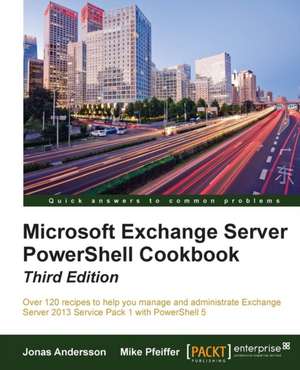 Microsoft Exchange Server Powershell Cookbook - Third Edition de Mike Pfeiffer