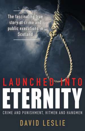 Launched Into Eternity: Public Executions in Scotland de David Leslie