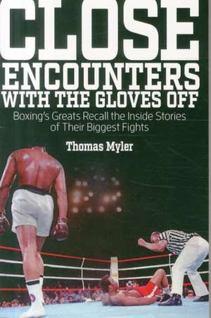 Close Encounters with the Gloves Off: Boxing's Greats Recall the Inside Stories of Their Big Fights de Tom Myler