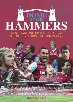 Home of the Hammers: West Ham United's 112 Years at the Boleyn Ground, Upton Park de John Dillon