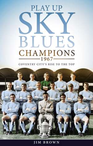 Play Up Sky Blues: Champions 1967: Coventry City's Rise to the Top de Jim Brown