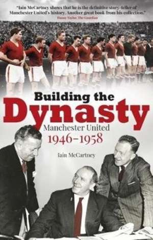 Building the Dynasty: Manchester United 1946-1958 de Iain Mccartney