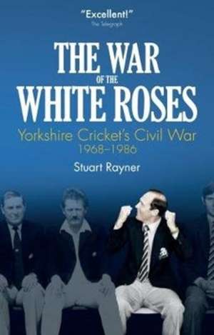 The War of White Roses: Yorkshire Cricket's Civil War, 1968-1986 de Stuart Rayner