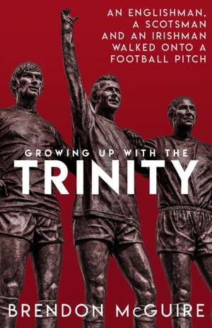 Growing Up with the Trinity: An Englishman, a Scotsman and an Irishman Walked Onto a Football Pitch... de Brendon McGuire