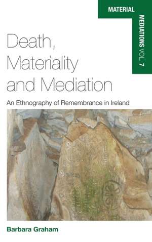 Death, Materiality and Mediation: An Ethnography of Remembrance in Ireland de Barbara Graham