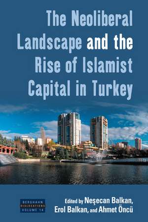 The Neoliberal Landscape and the Rise of Islamist Capital in Turkey de Ne Balkan