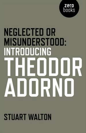 Neglected or Misunderstood: Introducing Theodor Adorno de Stuart Walton