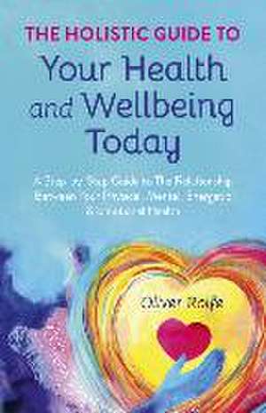 Holistic Guide To Your Health & Wellbeing Today, – A Step–By–Step Guide To The Relationship Between Your Physical, Mental, Energetic & Emotional Healt de Oliver Rolfe