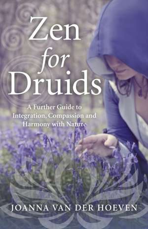 Zen for Druids – A Further Guide to Integration, Compassion and Harmony with Nature de Joanna Van Der Hoeven