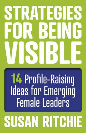 Strategies for Being Visible:14 Profile–Raising Ideas for Emerging Female Leaders de Susan Ritchie