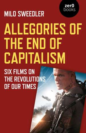 Allegories of the End of Capitalism – Six Films on the Revolutions of Our Times de Milo Sweedler