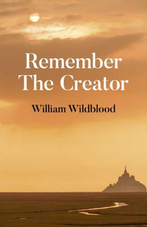 Remember The Creator – The reality of God de William Wildblood