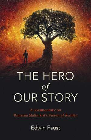 Hero of Our Story, The – A commentary on Ramana Maharshi`s "Vision of Reality" de Edwin Faust