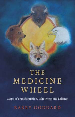 Medicine Wheel, The – Maps of Transformation, Wholeness and Balance de Barry Goddard