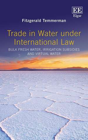 Trade in Water Under International Law – Bulk Fresh Water, Irrigation Subsidies and Virtual Water de Fitzgerald Temmerman