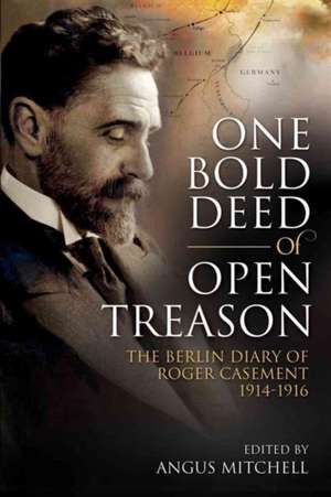 One Bold Deed of Open Treason: The Berlin Diary of Roger Casement 1914-1916 de Angus Mitchell