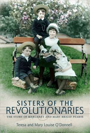 Sisters of the Revolutionaries: The Story of Margaret and Mary Brigid Pearse de Teresa O'Donnell