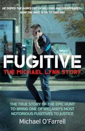 Fugitive: The Michael Lynn Story - The True Story of the Epic Hunt to Bring One of Ireland's Most Notorious Fugitives to Justice de Michael O'Farrell