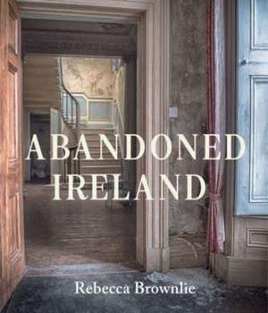 Abandoned Ireland de Rebecca Brownlie