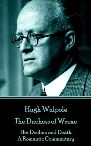 Hugh Walpole - The Duchess of Wrexe: Her Decline and Death. A Romantic Commentary de Hugh Walpole