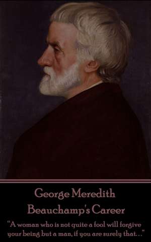 George Meredith - Beauchamp's Career: "A woman who is not quite a fool will forgive your being but a man, if you are surely that. . ." de George Meredith