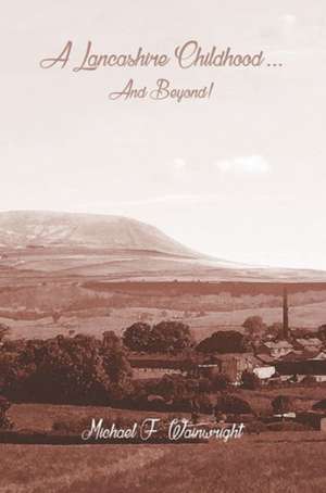 A Lancashire Childhood... and Beyond de Michael F. Wainwright