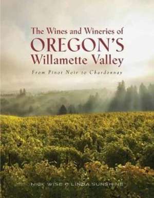 The Wines and Wineries of Oregon's Willamette Valley de Nick Wise