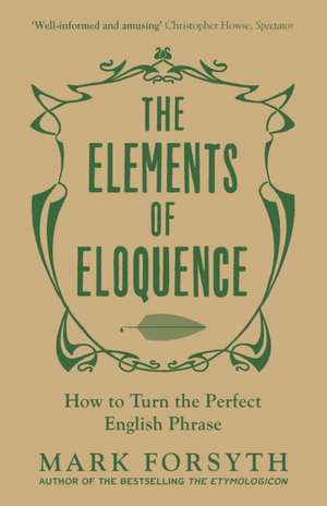 The Elements of Eloquence: How To Turn the Perfect English Phrase de Mark Forsyth