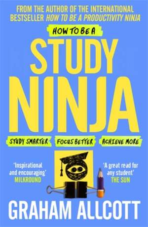 How to be a Study Ninja: Study smarter. Focus better. Achieve more. de Graham Allcott