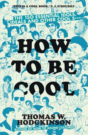 How to be Cool: The 150 Essential Idols, Ideals and Other Cool S*** de Thomas W Hodgkinson