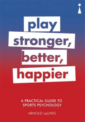 A Practical Guide to Sports Psychology: Play Stronger, Better, Happier de Arnold LeUnes