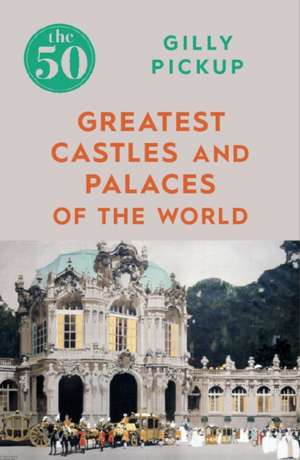 The 50 Greatest Castles and Palaces of the World de Gilly Pickup