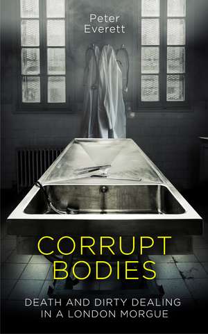 Corrupt Bodies: Death and Dirty Dealing at the Morgue: Shortlisted for CWA ALCS Dagger for Non-Fiction 2020 de Peter Everett