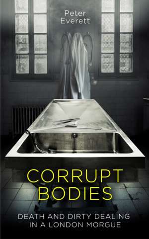 Corrupt Bodies: Death and Dirty Dealing at the Morgue: Shortlisted for CWA ALCS Dagger for Non-Fiction 2020 de Peter Everett