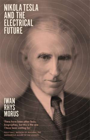 Nikola Tesla and the Electrical Future de Iwan Rhys Morus