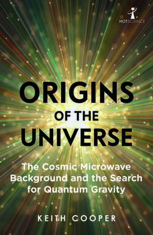 Origins of the Universe: The Cosmic Microwave Background and the Search for Quantum Gravity de Keith Cooper